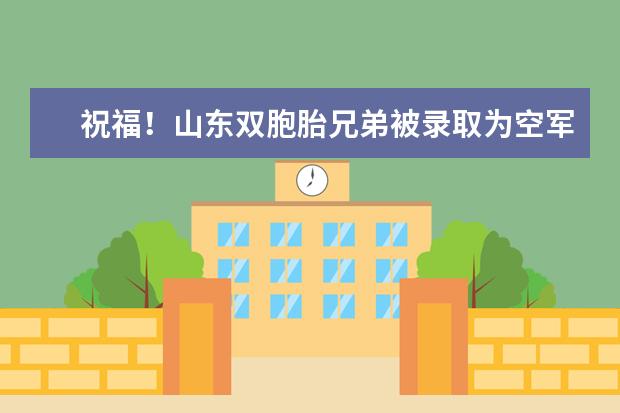 祝福!山東雙胞胎兄弟被錄取為空軍和海軍