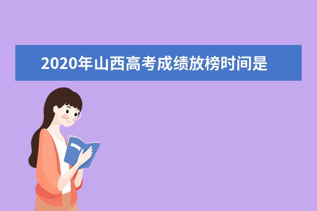 2020年山西高考成績放榜時間是什么時候