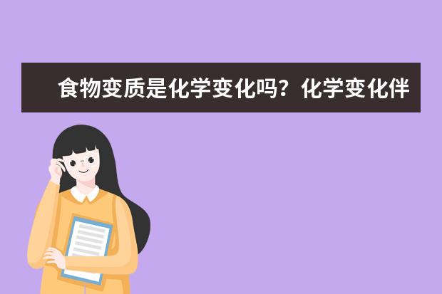 食物變質(zhì)是化學(xué)變化嗎?化學(xué)變化伴隨的現(xiàn)象有哪些