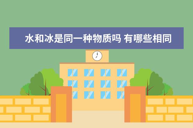 水和冰是同一種物質(zhì)嗎 有哪些相同點(diǎn)和不同點(diǎn)?