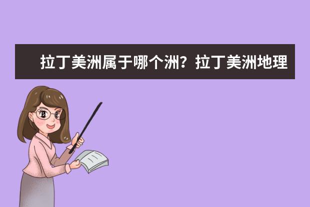 拉丁美洲屬于哪個洲？拉丁美洲地理位置