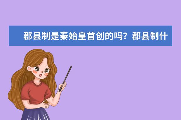 郡縣制是秦始皇首創的嗎?郡縣制什么時候開始