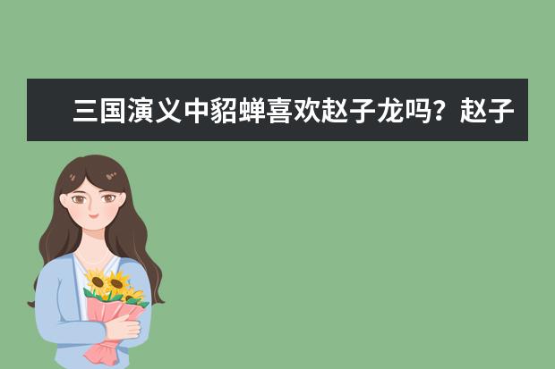 三國演義中貂蟬喜歡趙子龍嗎?趙子龍和貂蟬的關系怎么樣