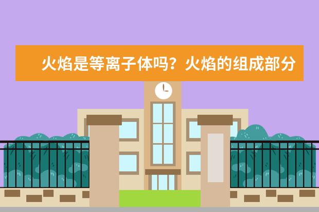 火焰是等離子體嗎?火焰的組成部分