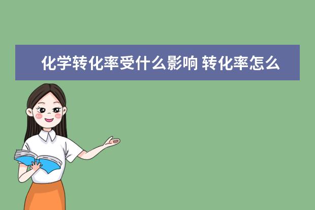 化學轉(zhuǎn)化率受什么影響 轉(zhuǎn)化率怎么計算
