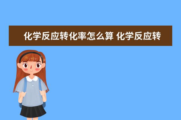 化學反應轉(zhuǎn)化率怎么算 化學反應轉(zhuǎn)化率公式