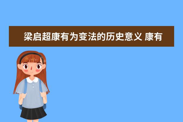 梁啟超康有為變法的歷史意義 康有為的主要著作和思想