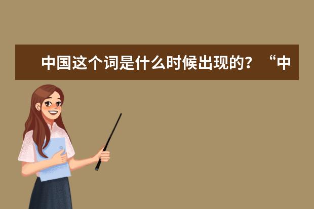 中國這個詞是什么時候出現的?“中國”一詞的演變