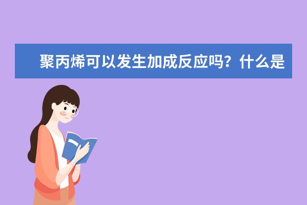 聚丙烯可以發生加成反應嗎?什么是加成反應