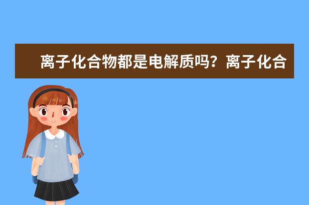 離子化合物都是電解質嗎?離子化合物定義