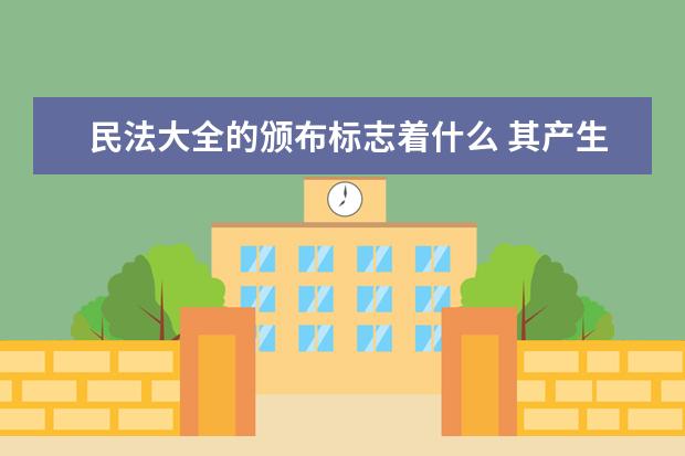 民法大全的頒布標志著什么 其產生背景是什么