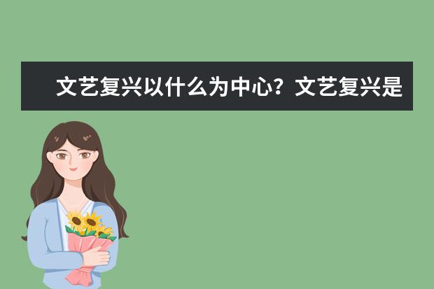 文藝復(fù)興以什么為中心?文藝復(fù)興是什么時(shí)候
