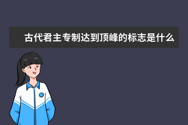 古代君主專制達(dá)到頂峰的標(biāo)志是什么