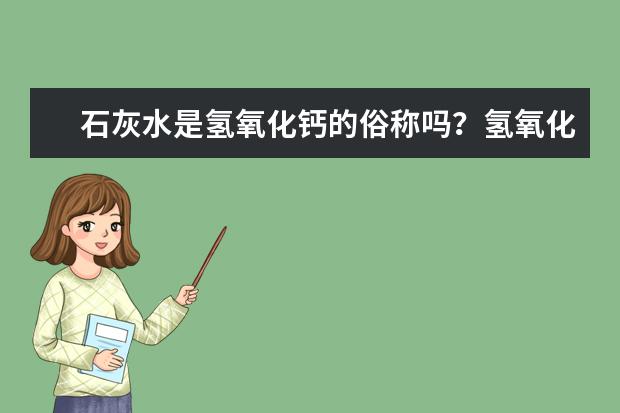 石灰水是氫氧化鈣的俗稱嗎?氫氧化鈣作用有哪些