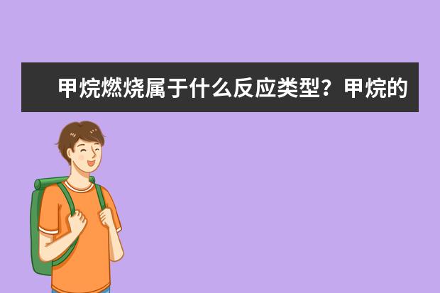 甲烷燃燒屬于什么反應類型?甲烷的用途有哪些