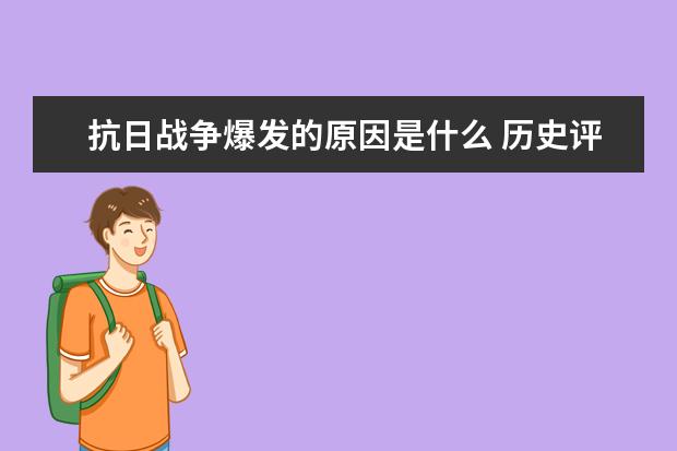 抗日戰(zhàn)爭(zhēng)爆發(fā)的原因是什么 歷史評(píng)價(jià)如何