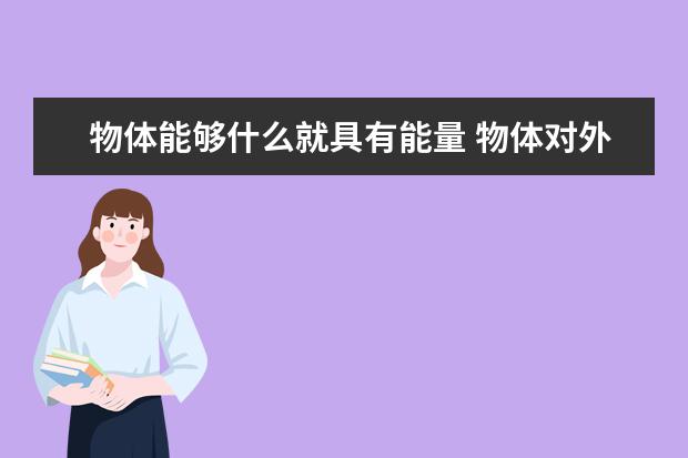物體能夠什么就具有能量 物體對外做功和對物體做功的區別