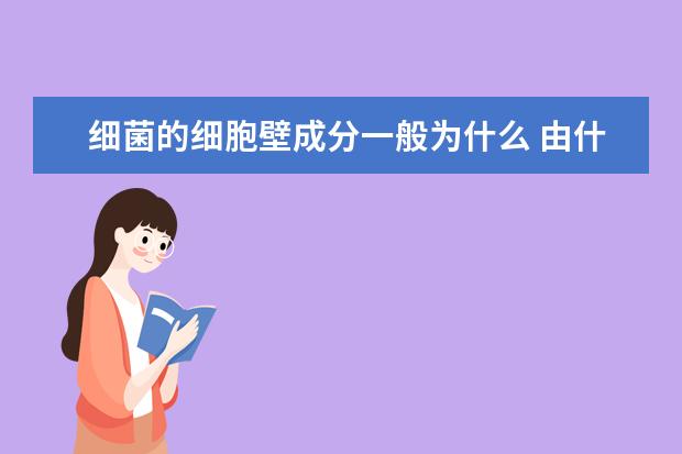 細(xì)菌的細(xì)胞壁成分一般為什么 由什么構(gòu)成的