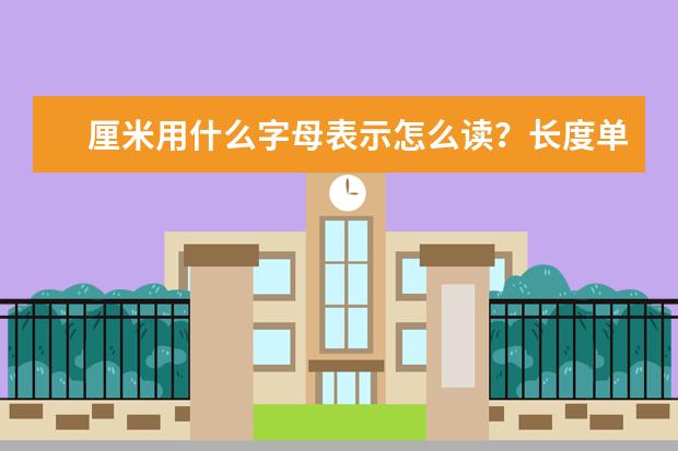 厘米用什么字母表示怎么讀?長度單位轉化關系