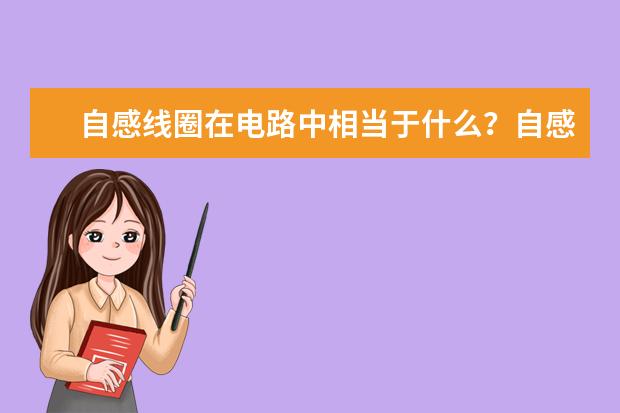 自感線圈在電路中相當(dāng)于什么?自感線圈的特點(diǎn)是什么
