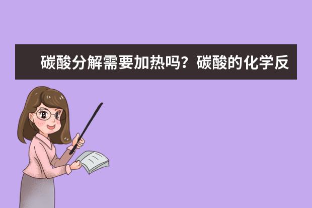 碳酸分解需要加熱嗎?碳酸的化學(xué)反應(yīng)還有哪些