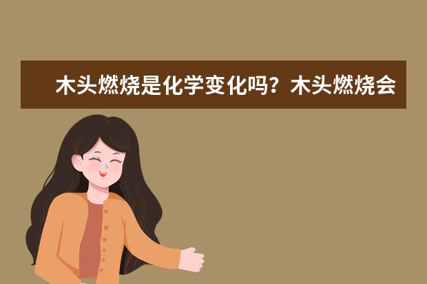 木頭燃燒是化學變化嗎?木頭燃燒會不會產生二氧化碳