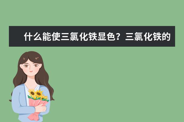 什么能使三氯化鐵顯色?三氯化鐵的作用