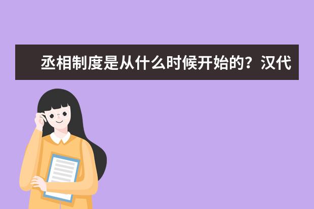 丞相制度是從什么時候開始的?漢代丞相的職責是什么