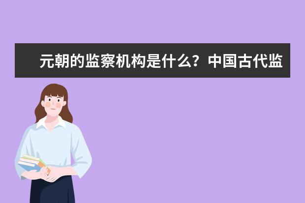 元朝的監察機構是什么?中國古代監察制度的發展和演變