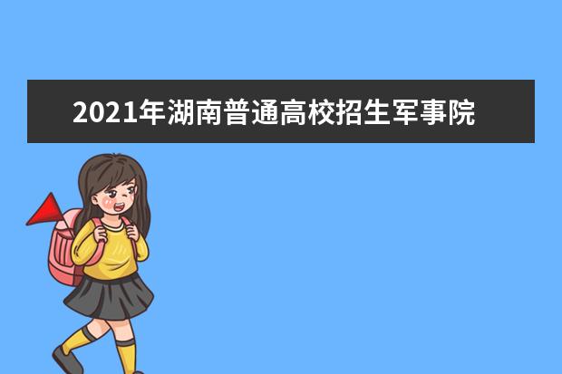 2021年湖南普通高校招生軍事院校本科計劃平行一志愿投檔分數線