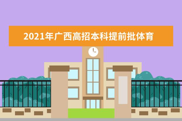 2021年廣西高招本科提前批體育類和其他類第二次征集志愿安排