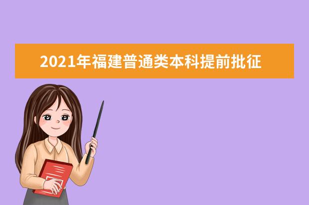2021年福建普通類本科提前批征求志愿計(jì)劃通告