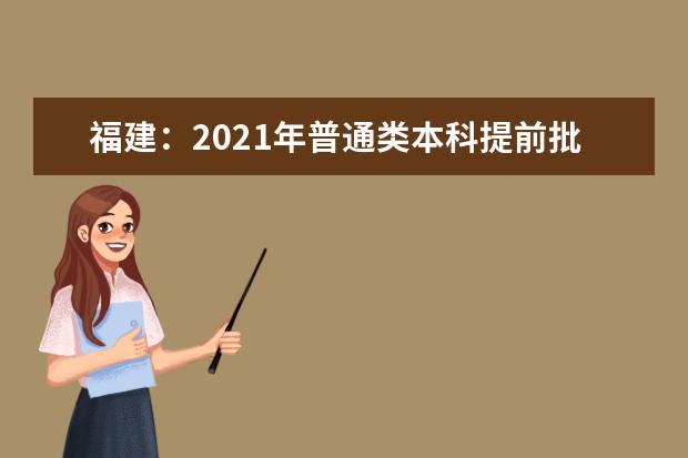 福建:2021年普通類本科提前批征求志愿計(jì)劃通告(7月15日填報(bào))