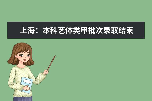 上海:本科藝體類甲批次錄取結束 乙批次志愿填報將于7月15日進行