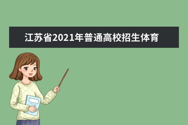 江蘇省2021年普通高校招生體育類、藝術類本科提前批次填報征求志愿通告