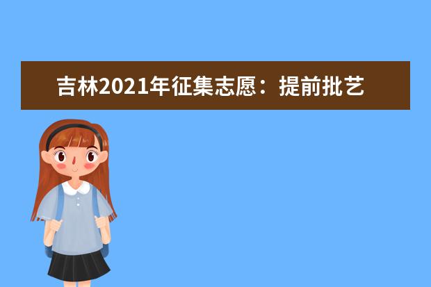 吉林2021年征集志愿:提前批藝術類第二輪征集志愿考生須知