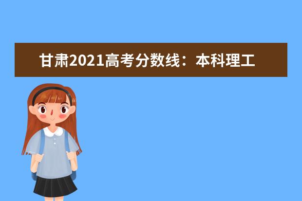 甘肅2021高考分數線：本科理工一批440，文 史502