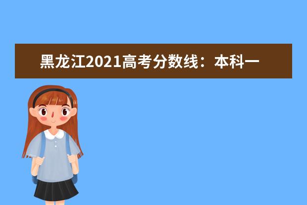黑龍江2021高考分數線：本科一批文史472分理工415分