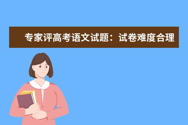 專家評高考語文試題:試卷難度合理平穩 試題材料親切平實
