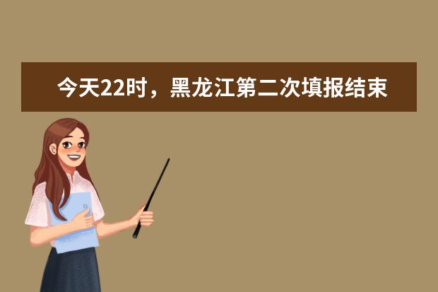 今天22時,黑龍江第二次填報結束