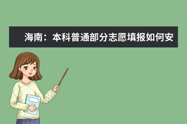 海南:本科普通部分志愿填報如何安排?有哪些注意事項?