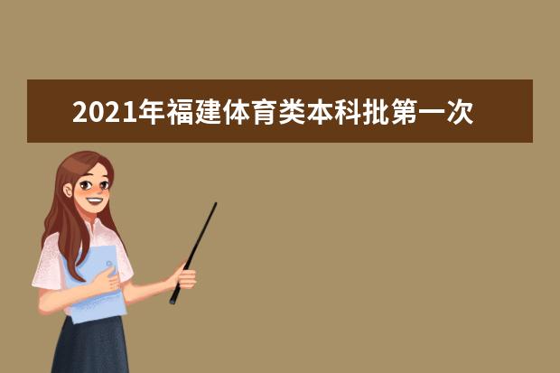 2021年福建體育類本科批第一次征求志愿計(jì)劃數(shù)及注意事項(xiàng)