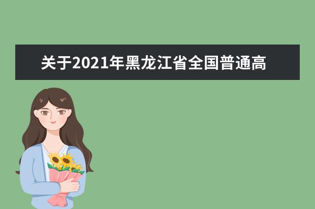 關于2021年黑龍江省全國普通高等學校招生計劃更正的通知