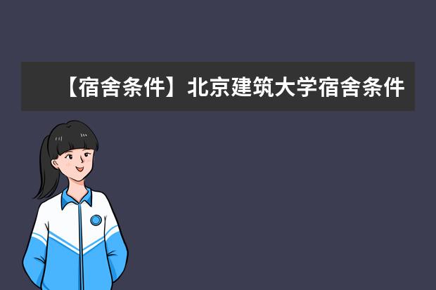 【宿舍條件】北京建筑大學宿舍條件怎么樣,有空調嗎(含宿舍圖片)