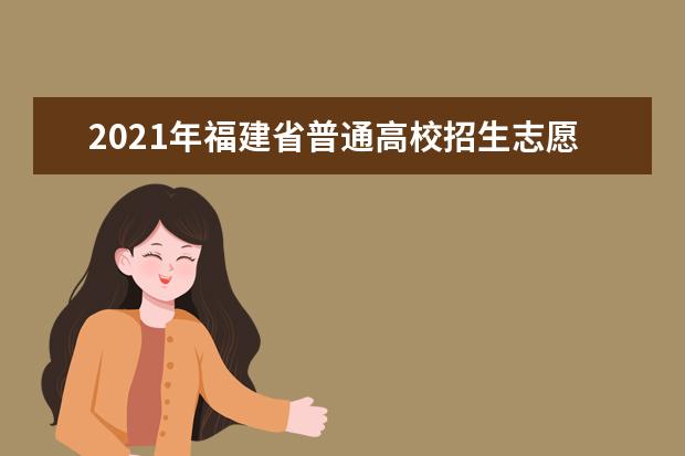 2021年福建省普通高校招生志愿填報(bào)問(wèn)答