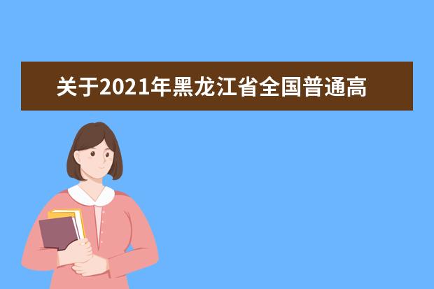 關于2021年黑龍江省全國普通高等學校招生計劃更正的通知