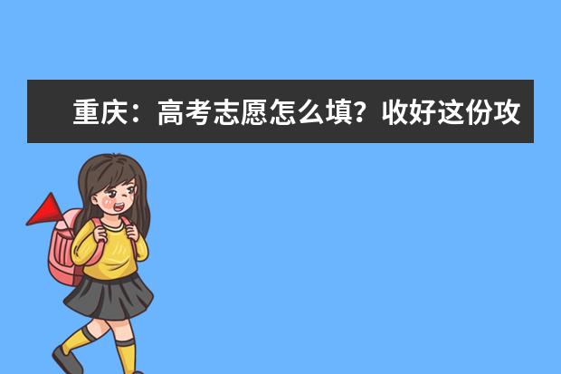 重慶:高考志愿怎么填?收好這份攻略