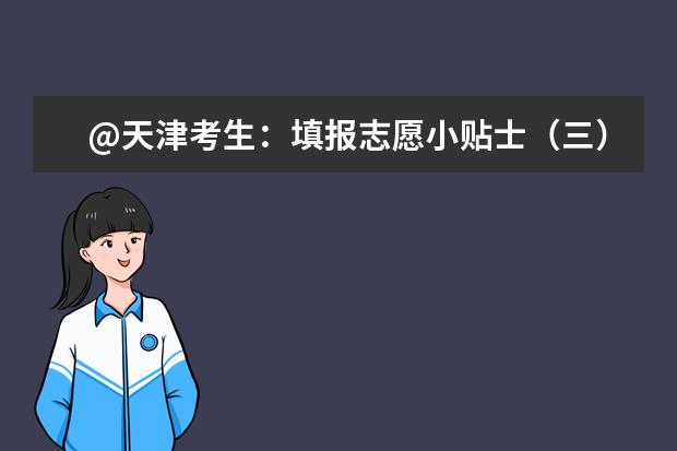 @天津考生：填報志愿小貼士（三） 院校招生章程與計劃備注要留意