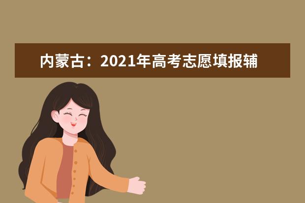 內蒙古:2021年高考志愿填報輔助系統今日上線