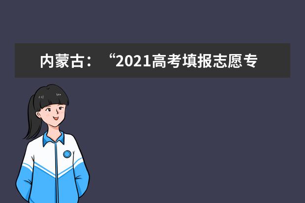 內蒙古:“2021高考填報志愿專欄”今日上線